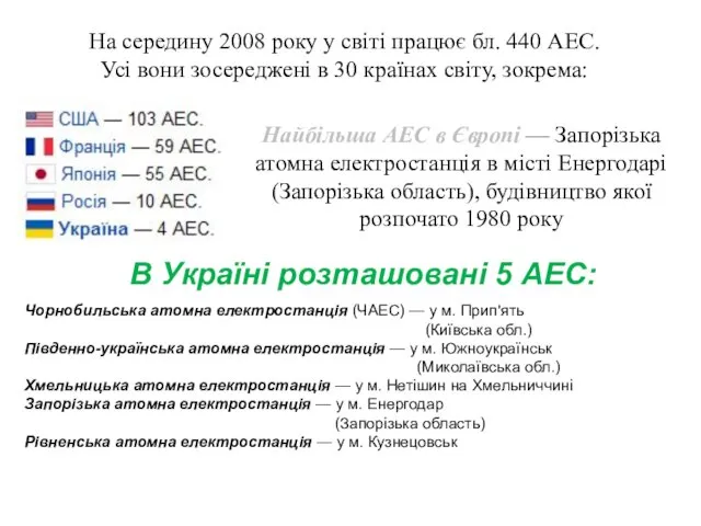 На середину 2008 року у світі працює бл. 440 АЕС. Усі вони зосереджені