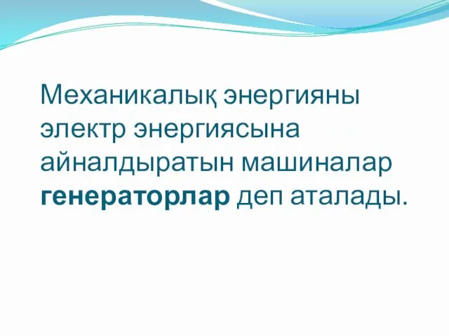 Механикалық энергияны электр энергиясына айналдыратын машиналар генераторлар деп аталады.