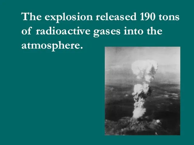 The explosion released 190 tons of radioactive gases into the atmosphere.