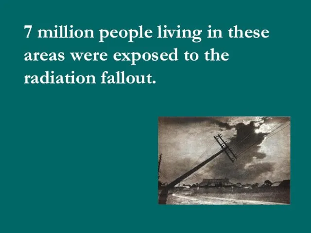 7 million people living in these areas were exposed to the radiation fallout.