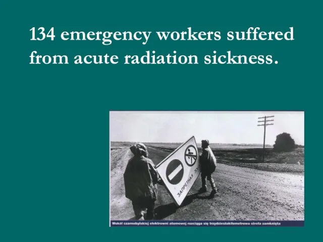 134 emergency workers suffered from acute radiation sickness.