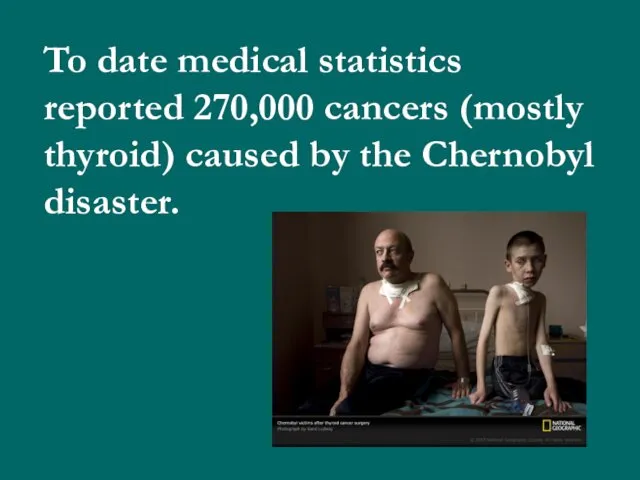 To date medical statistics reported 270,000 cancers (mostly thyroid) caused by the Chernobyl disaster.