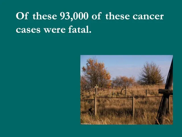 Of these 93,000 of these cancer cases were fatal.
