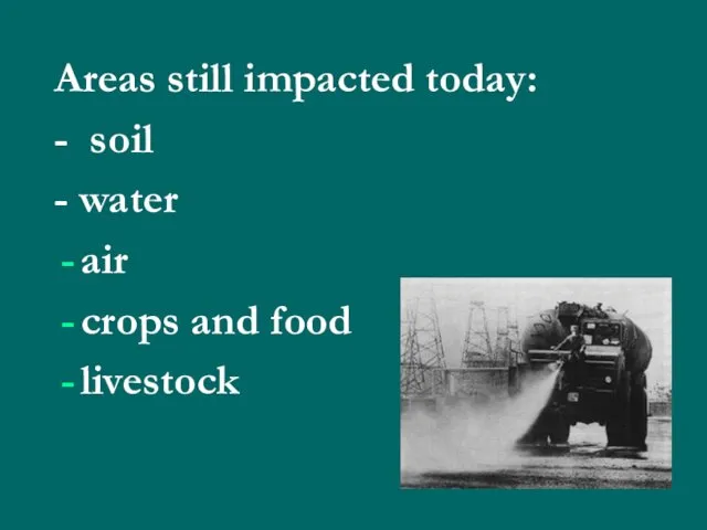 Areas still impacted today: - soil - water air crops and food livestock