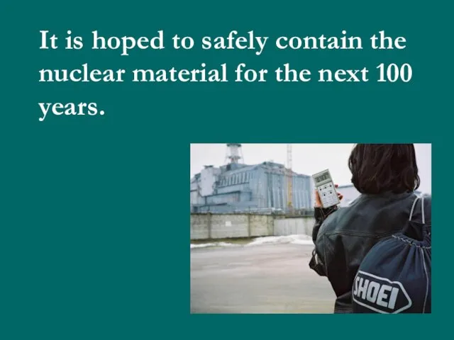 It is hoped to safely contain the nuclear material for the next 100 years.