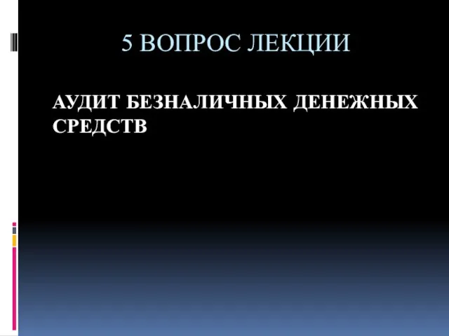 5 ВОПРОС ЛЕКЦИИ АУДИТ БЕЗНАЛИЧНЫХ ДЕНЕЖНЫХ СРЕДСТВ