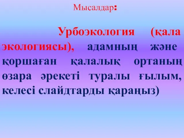 Мысалдар: Урбоэкология (қала экологиясы), адамның және қоршаған қалалық ортаның өзара әрекеті туралы ғылым, келесі слайдтарды қараңыз)