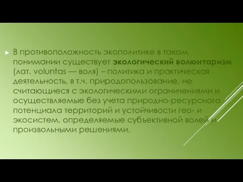 В противоположность экополитике в таком понимании существует экологический волюнтаризм (лат.