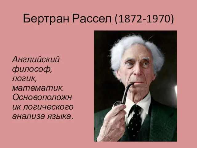 Бертран Рассел (1872-1970) Английский философ, логик, математик. Основоположник логического анализа языка.