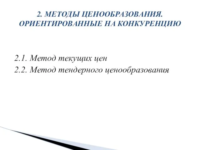 2. МЕТОДЫ ЦЕНООБРАЗОВАНИЯ. ОРИЕНТИРОВАННЫЕ НА КОНКУРЕНЦИЮ 2.1. Метод текущих цен 2.2. Метод тендерного ценообразования