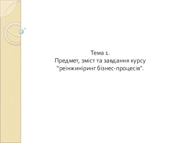 Тема 1. Предмет, зміст та завдання курсу “реінжиніринг бізнес-процесів".