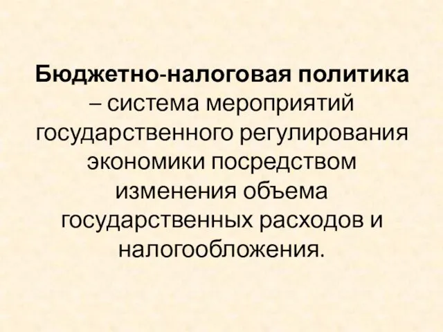 Бюджетно-налоговая политика – система мероприятий государственного регулирования экономики посредством изменения объема государственных расходов и налогообложения.