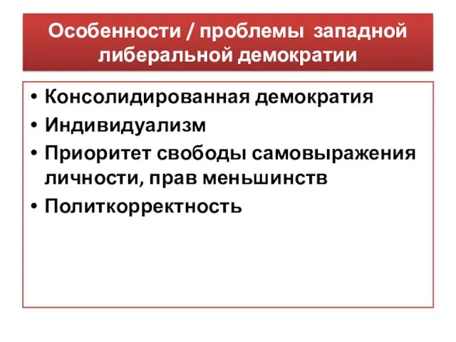 Особенности / проблемы западной либеральной демократии Консолидированная демократия Индивидуализм Приоритет свободы самовыражения личности, прав меньшинств Политкорректность