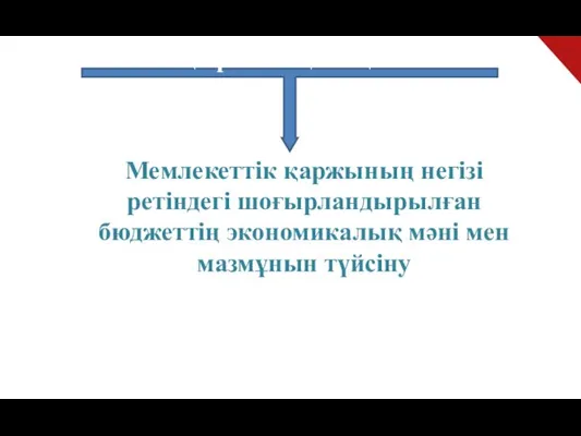 Мемлекеттік қаржының негізі ретіндегі шоғырландырылған бюджеттің экономикалық мәні мен мазмұнын түйсіну Тақырыптың мақсаты