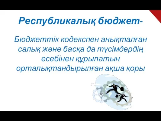 Республикалық бюджет- Бюджеттік кодекспен анықталған салық және басқа да түсімдердің есебінен құрылатын орталықтандырылған ақша қоры