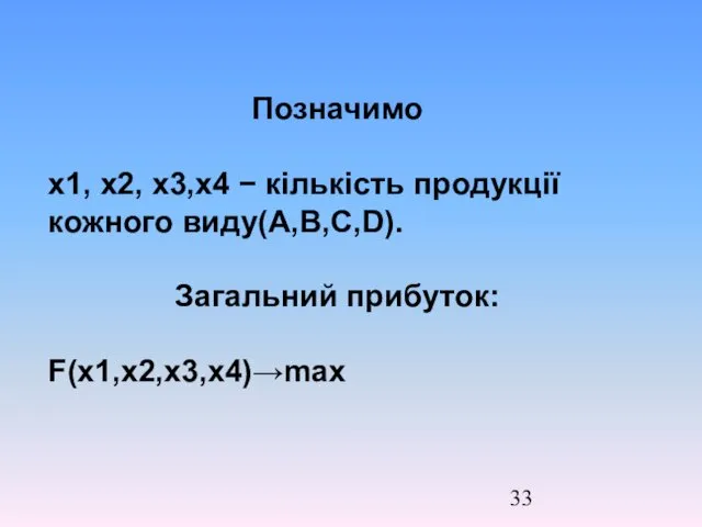 Позначимо x1, x2, x3,x4 − кількість продукції кожного виду(A,B,C,D). Загальний прибуток: F(x1,x2,x3,x4)→max