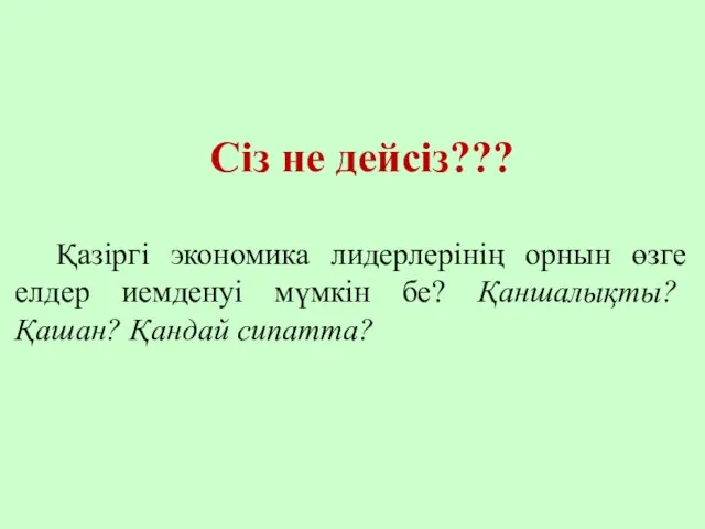 Сіз не дейсіз??? Қазіргі экономика лидерлерінің орнын өзге елдер иемденуі мүмкін бе? Қаншалықты? Қашан? Қандай сипатта?