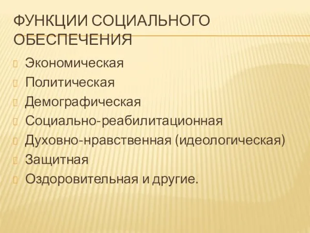 ФУНКЦИИ СОЦИАЛЬНОГО ОБЕСПЕЧЕНИЯ Экономическая Политическая Демографическая Социально-реабилитационная Духовно-нравственная (идеологическая) Защитная Оздоровительная и другие.