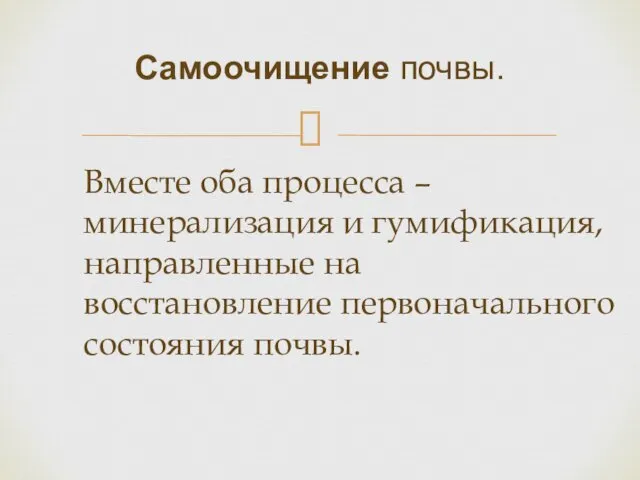 Вместе оба процесса – минерализация и гумификация, направленные на восстановление первоначального состояния почвы. Самоочищение почвы.