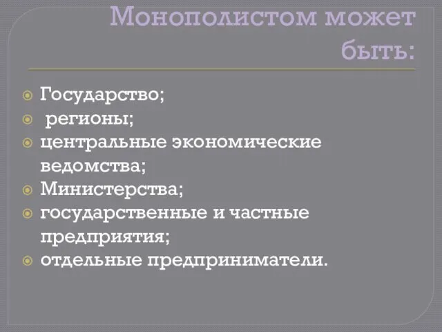 Монополистом может быть: Государство; регионы; центральные экономические ведомства; Министерства; государственные и частные предприятия; отдельные предприниматели.