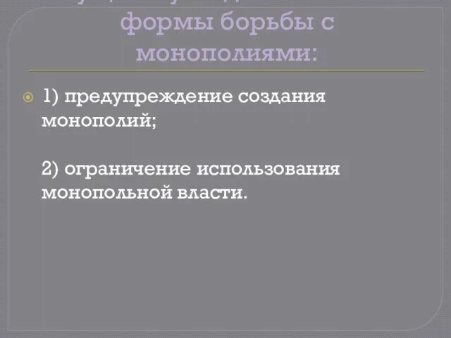 Существуют две основные формы борьбы с монополиями: 1) предупреждение создания монополий; 2) ограничение использования монопольной власти.