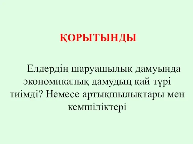 Елдердің шаруашылық дамуында экономикалық дамудың қай түрі тиімді? Немесе артықшылықтары мен кемшіліктері ҚОРЫТЫНДЫ