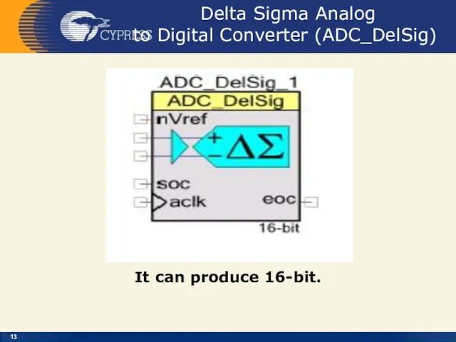 Delta Sigma Analog to Digital Converter (ADC_DelSig) It can produce 16-bit.