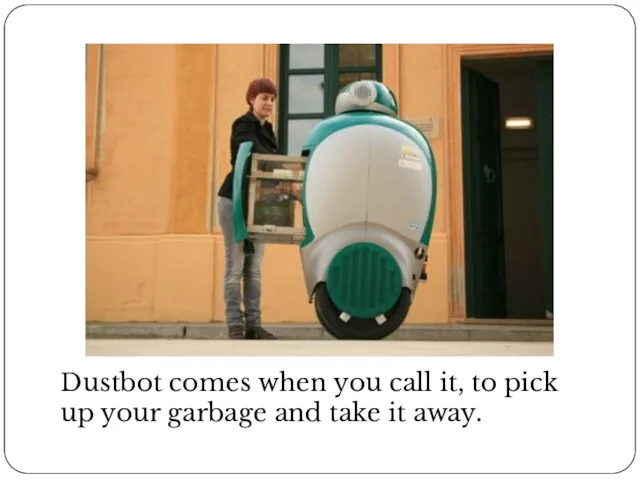 Dustbot comes when you call it, to pick up your garbage and take it away.