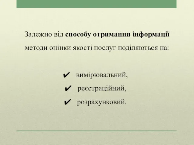 Залежно від способу отримання інформації методи оцінки якості послуг поділяються на: вимірювальний, реєстраційний, розрахунковий.