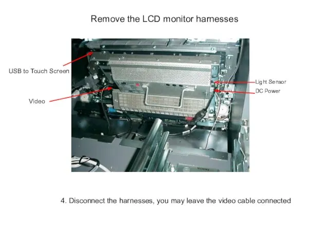 Remove the LCD monitor harnesses 4. Disconnect the harnesses, you may leave the