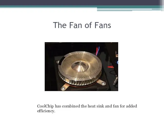 The Fan of Fans CoolChip has combined the heat sink and fan for added efficiency.