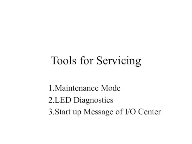 Tools for Servicing 1.Maintenance Mode 2.LED Diagnostics 3.Start up Message of I/O Center