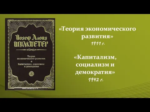 «Теория экономического развития» 1911 г. «Капитализм, социализм и демократия» 1942 г.