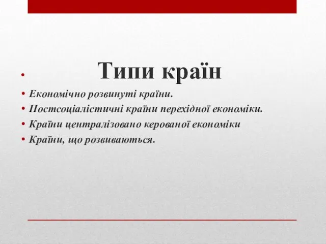 Типи країн Економічно розвинуті країни. Постсоціалістичні країни перехідної економіки. Країни централізовано керованої економіки Країни, що розвиваються.