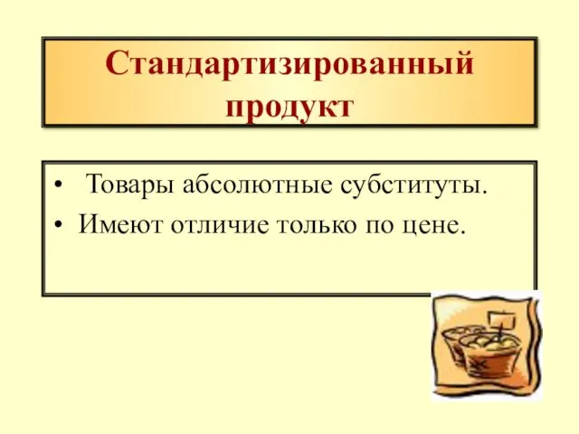 Стандартизированный продукт Товары абсолютные субституты. Имеют отличие только по цене.