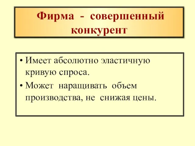 Фирма - совершенный конкурент Имеет абсолютно эластичную кривую спроса. Может наращивать объем производства, не снижая цены.