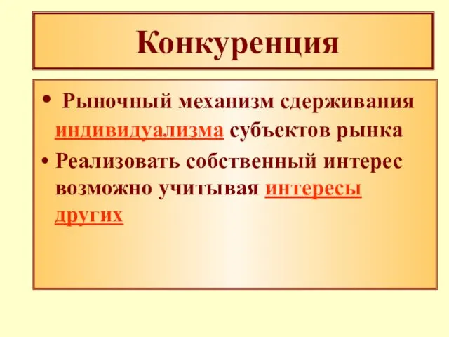 Конкуренция Рыночный механизм сдерживания индивидуализма субъектов рынка Реализовать собственный интерес возможно учитывая интересы других