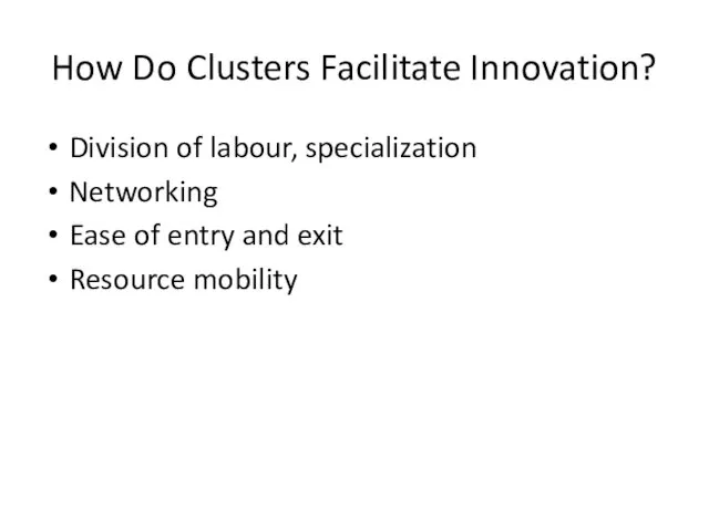 How Do Clusters Facilitate Innovation? Division of labour, specialization Networking Ease of entry