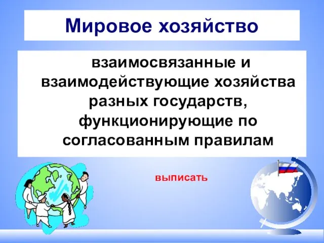 Мировое хозяйство взаимосвязанные и взаимодействующие хозяйства разных государств, функционирующие по согласованным правилам выписать