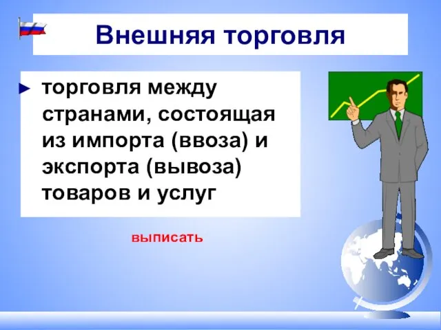 Внешняя торговля торговля между странами, состоящая из импорта (ввоза) и экспорта (вывоза) товаров и услуг выписать