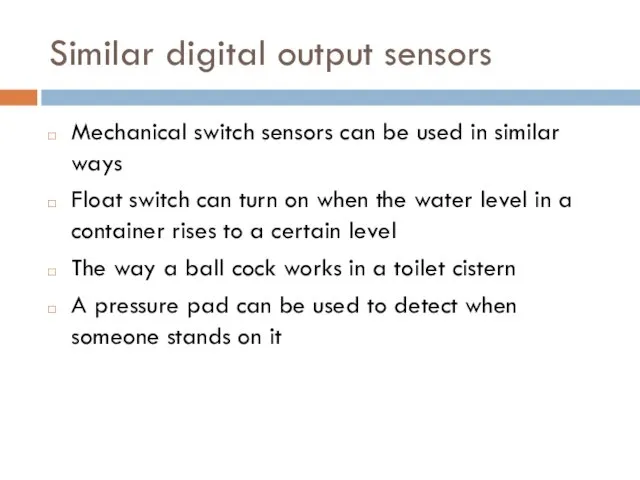 Similar digital output sensors Mechanical switch sensors can be used