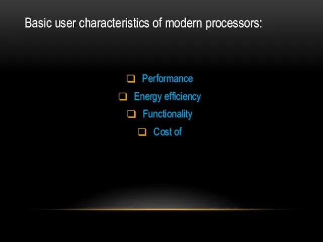 Basic user characteristics of modern processors: Performance Energy efficiency Functionality Cost of