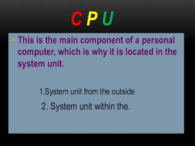 C P U This is the main component of a personal computer, which