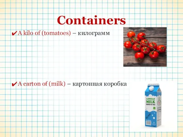 Containers A kilo of (tomatoes) – килограмм A carton of (milk) – картонная коробка