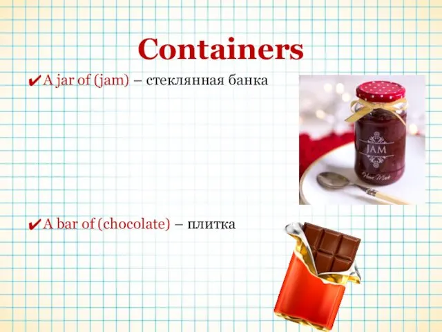 Containers A jar of (jam) – стеклянная банка A bar of (chocolate) – плитка