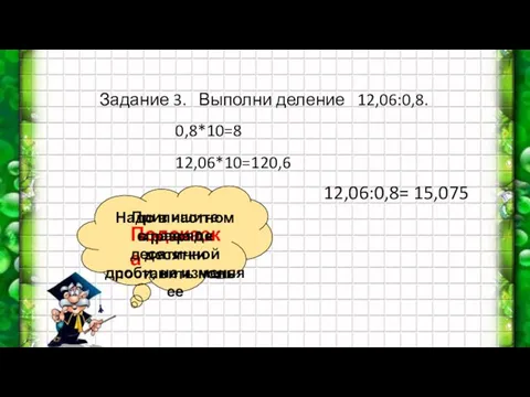 Задание 3. Выполни деление 12,06:0,8. 0,8*10=8 12,06*10=120,6 Подсказка Надо в