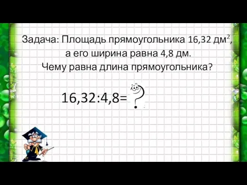 Задача: Площадь прямоугольника 16,32 дм2, а его ширина равна 4,8 дм. Чему равна длина прямоугольника? 16,32:4,8=