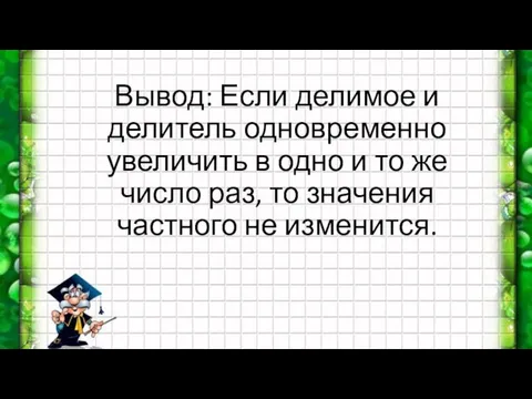 Вывод: Если делимое и делитель одновременно увеличить в одно и