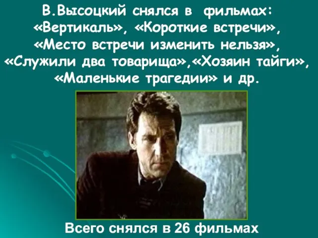 В.Высоцкий снялся в фильмах: «Вертикаль», «Короткие встречи», «Место встречи изменить