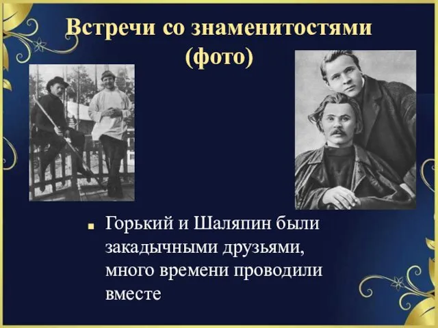 Встречи со знаменитостями (фото) Горький и Шаляпин были закадычными друзьями, много времени проводили вместе